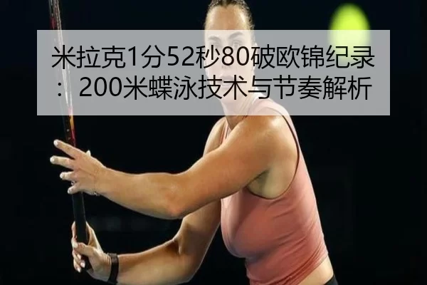 米拉克1分52秒80破欧锦纪录：200米蝶泳技术与节奏解析